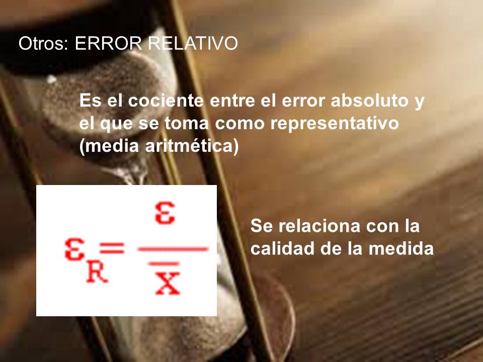 Otros: ERROR RELATIVO Es el cociente entre el error absoluto y. el que se toma como representativo.