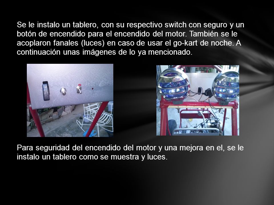 Se le instalo un tablero, con su respectivo switch con seguro y un botón de encendido para el encendido del motor.