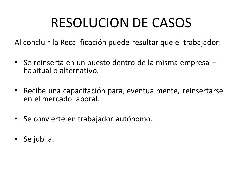 RESOLUCION DE CASOS Al concluir la Recalificación puede resultar que el trabajador: