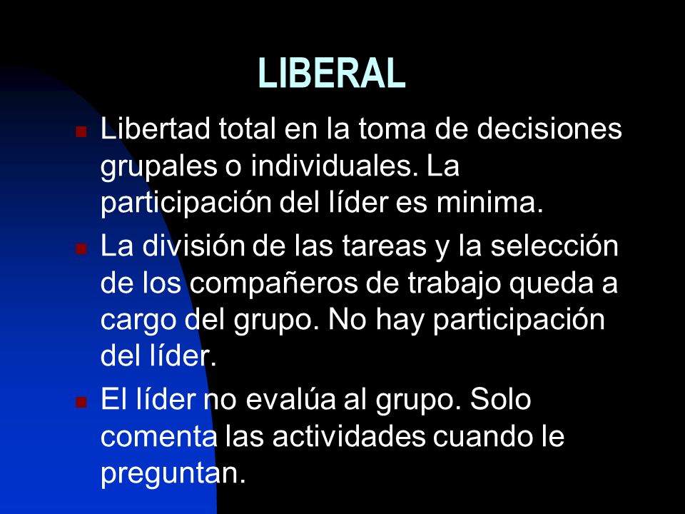 LIBERAL Libertad total en la toma de decisiones grupales o individuales. La participación del líder es minima.