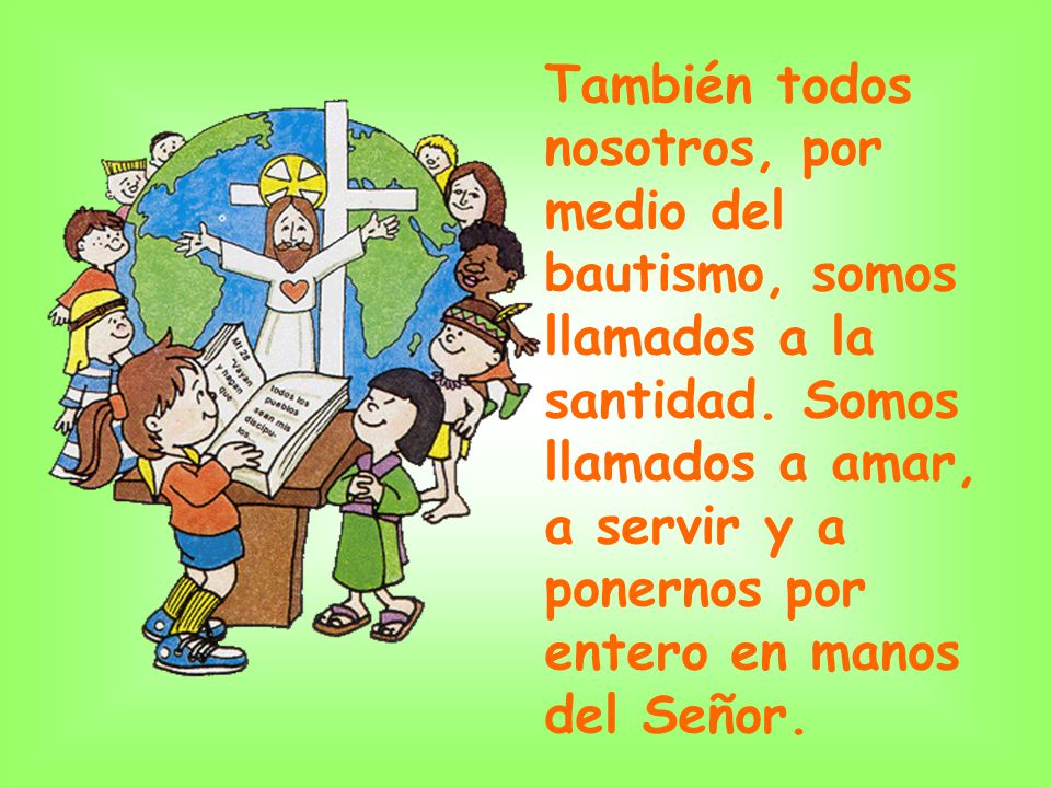 También todos nosotros, por medio del bautismo, somos llamados a la santidad.