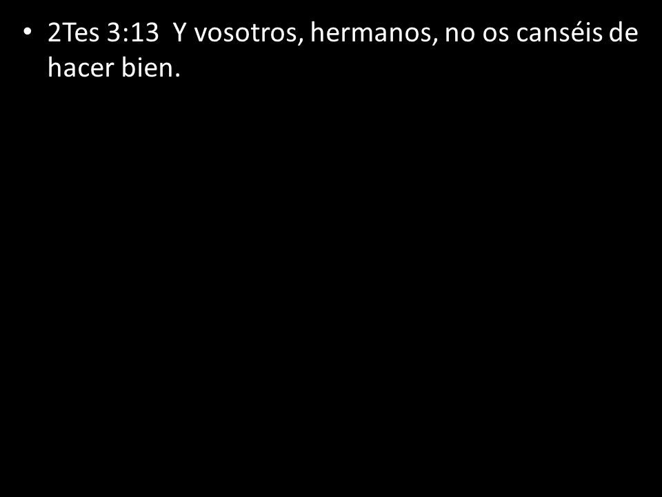 2Tes 3:13 Y vosotros, hermanos, no os canséis de hacer bien.