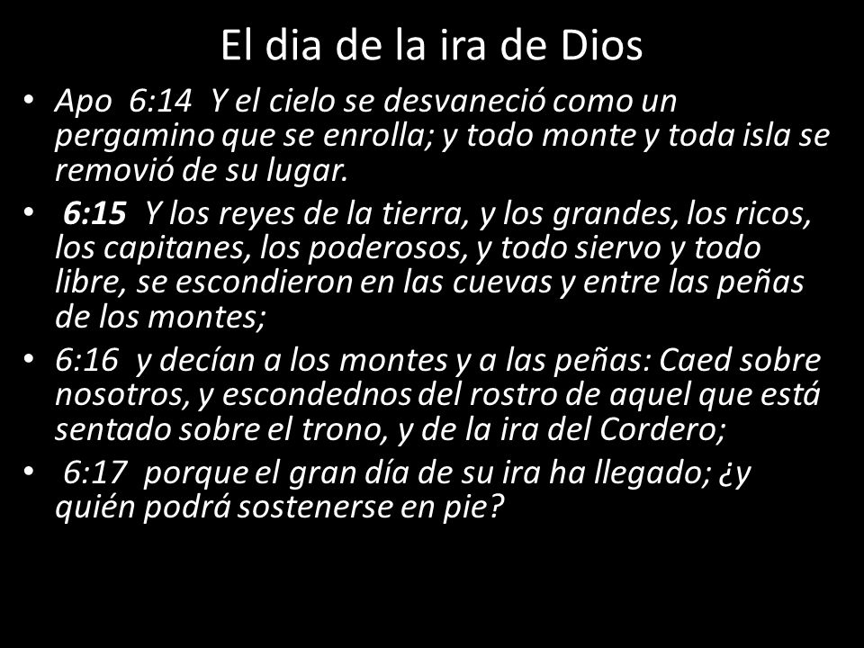 El dia de la ira de Dios Apo 6:14 Y el cielo se desvaneció como un pergamino que se enrolla; y todo monte y toda isla se removió de su lugar.