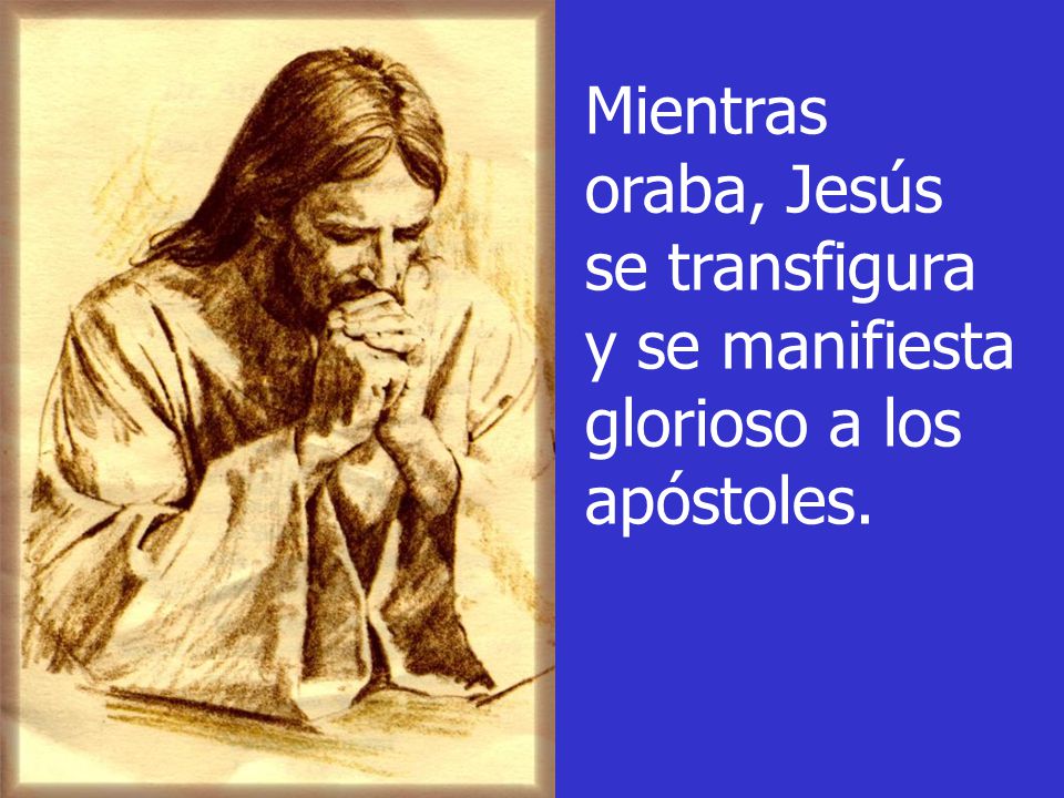 Mientras oraba, Jesús se transfigura y se manifiesta glorioso a los apóstoles.