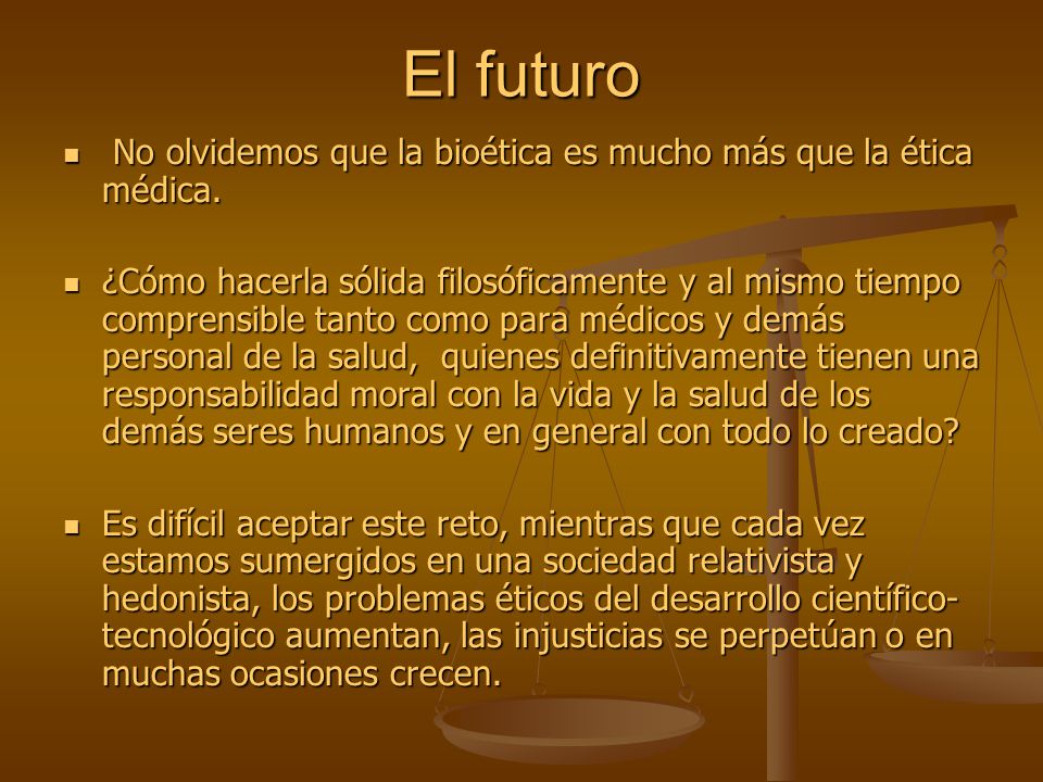 El futuro No olvidemos que la bioética es mucho más que la ética médica.