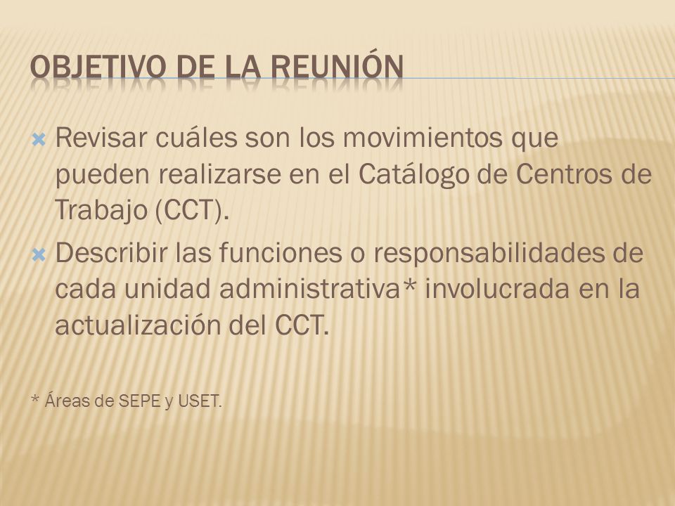 Objetivo de la reunión Revisar cuáles son los movimientos que pueden realizarse en el Catálogo de Centros de Trabajo (CCT).