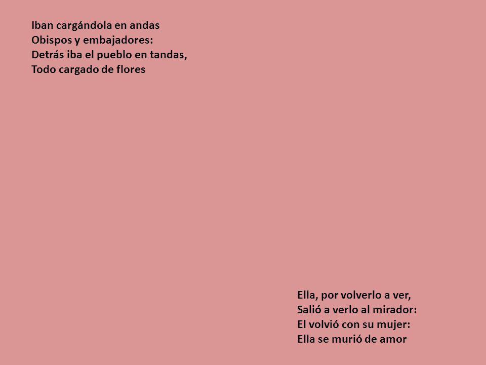 Iban cargándola en andas Obispos y embajadores: Detrás iba el pueblo en tandas, Todo cargado de flores