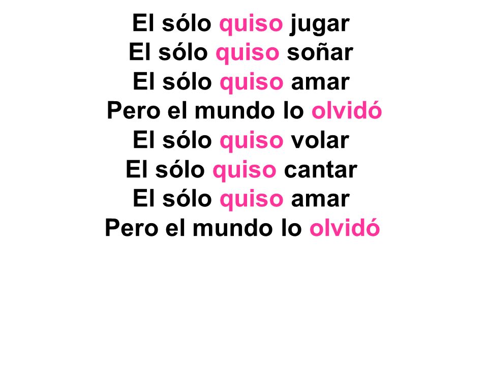 El sólo quiso jugar El sólo quiso soñar. El sólo quiso amar. Pero el mundo lo olvidó. El sólo quiso volar.