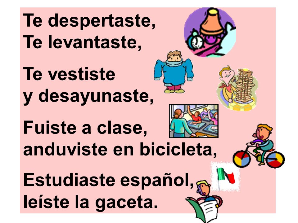 Te despertaste, Te levantaste, Te vestiste. y desayunaste, Fuiste a clase, anduviste en bicicleta,