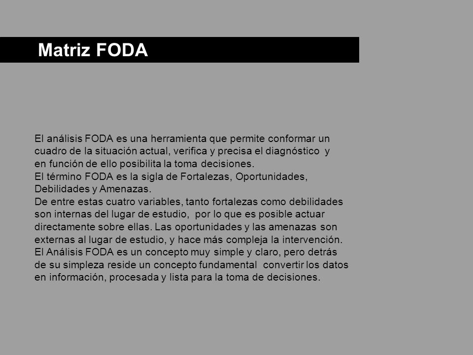 Matriz FODA El análisis FODA es una herramienta que permite conformar un cuadro de la situación actual, verifica y precisa el diagnóstico y.