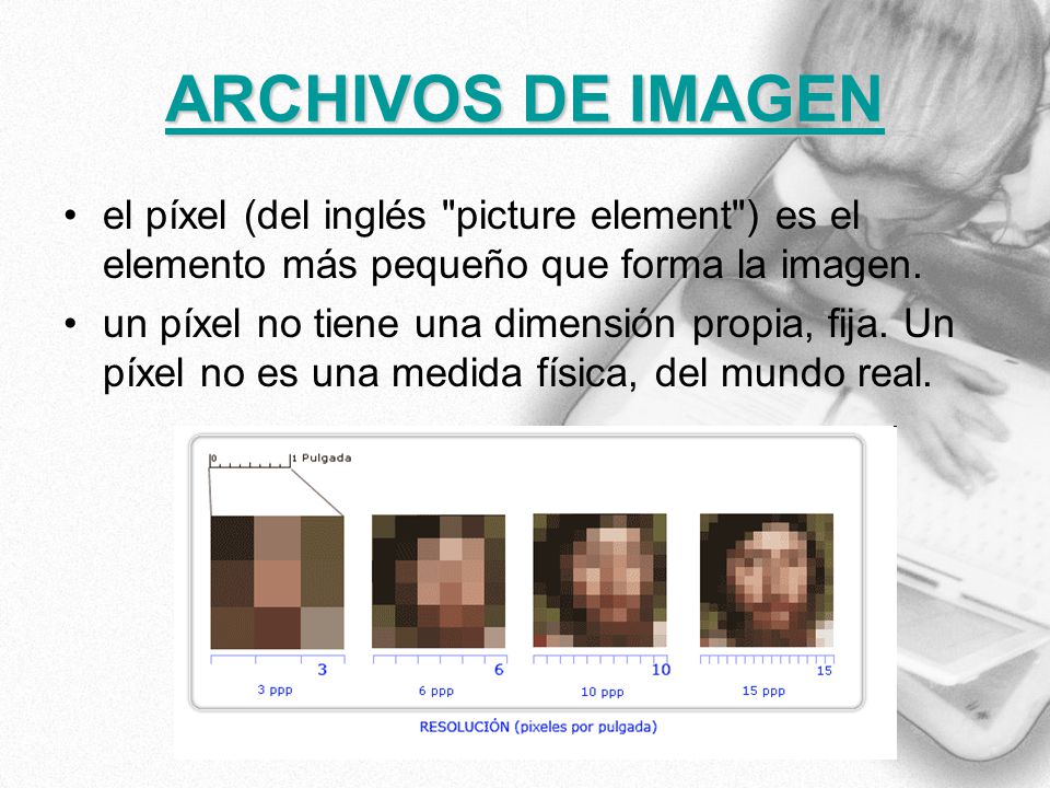 ARCHIVOS DE IMAGEN el píxel (del inglés picture element ) es el elemento más pequeño que forma la imagen.