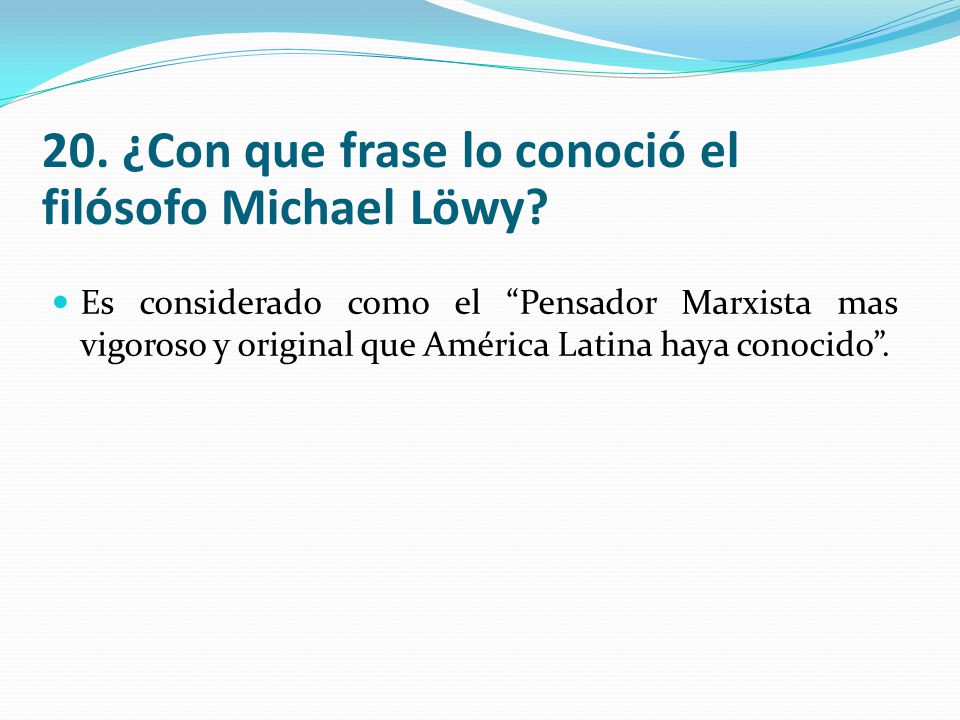 20. ¿Con que frase lo conoció el filósofo Michael Löwy