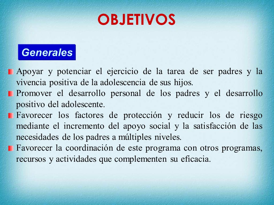 OBJETIVOS Generales. Apoyar y potenciar el ejercicio de la tarea de ser padres y la vivencia positiva de la adolescencia de sus hijos.