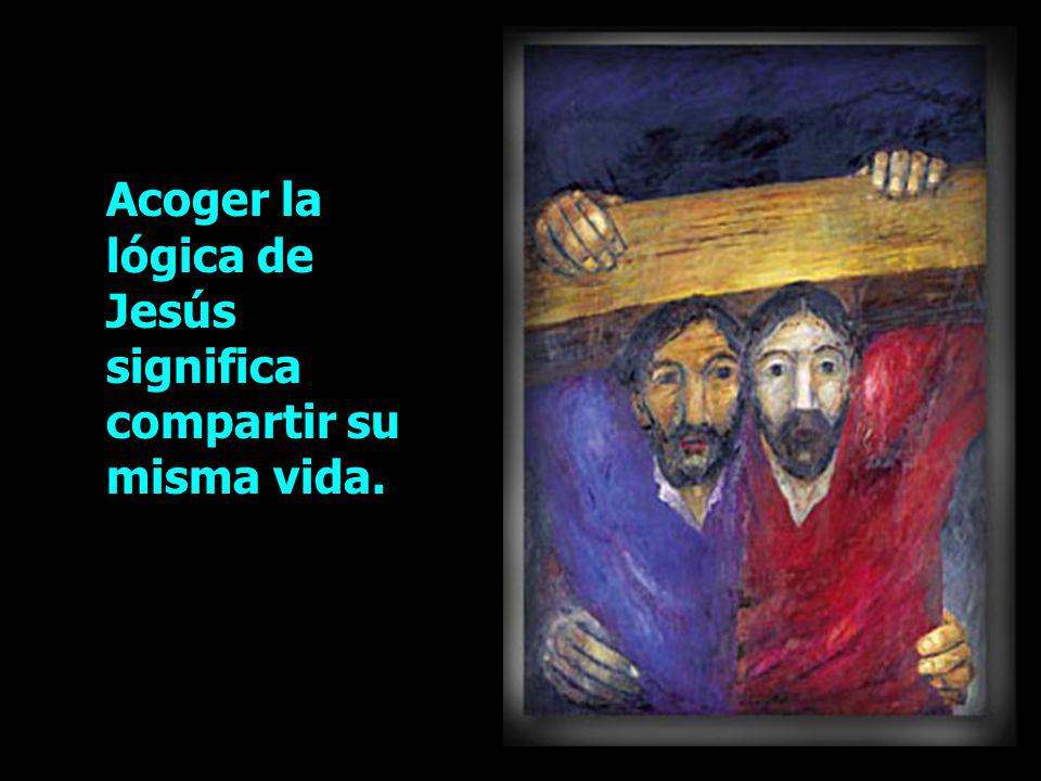 Acoger la lógica de Jesús significa compartir su misma vida.