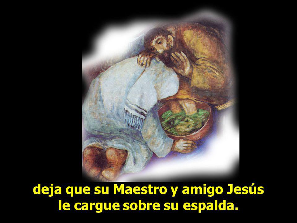 deja que su Maestro y amigo Jesús le cargue sobre su espalda.