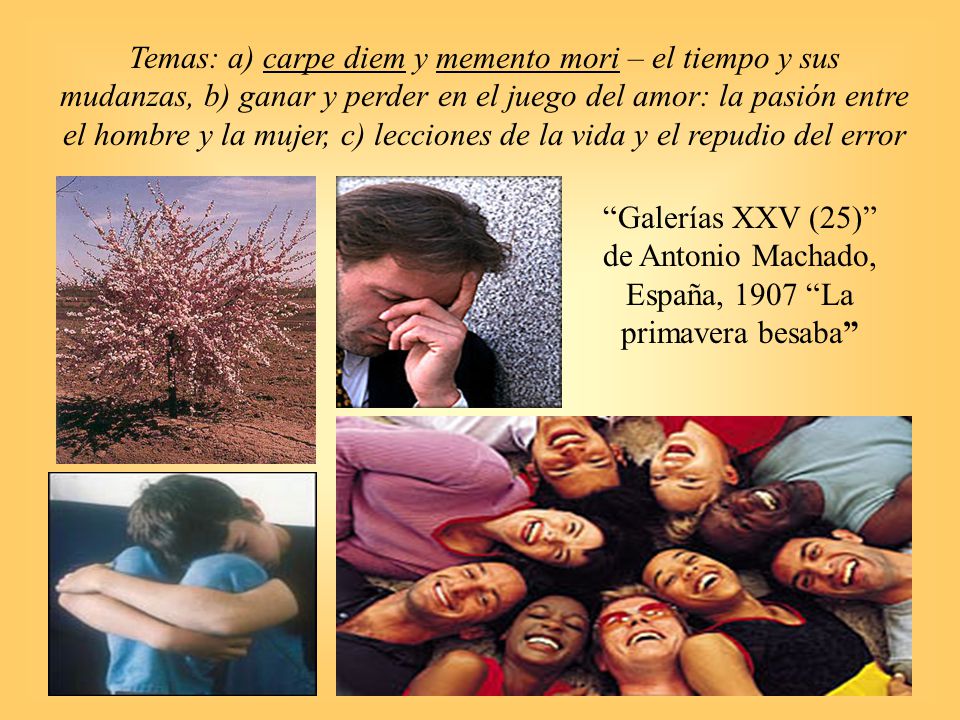 Temas: a) carpe diem y memento mori – el tiempo y sus mudanzas, b) ganar y perder en el juego del amor: la pasión entre el hombre y la mujer, c) lecciones de la vida y el repudio del error