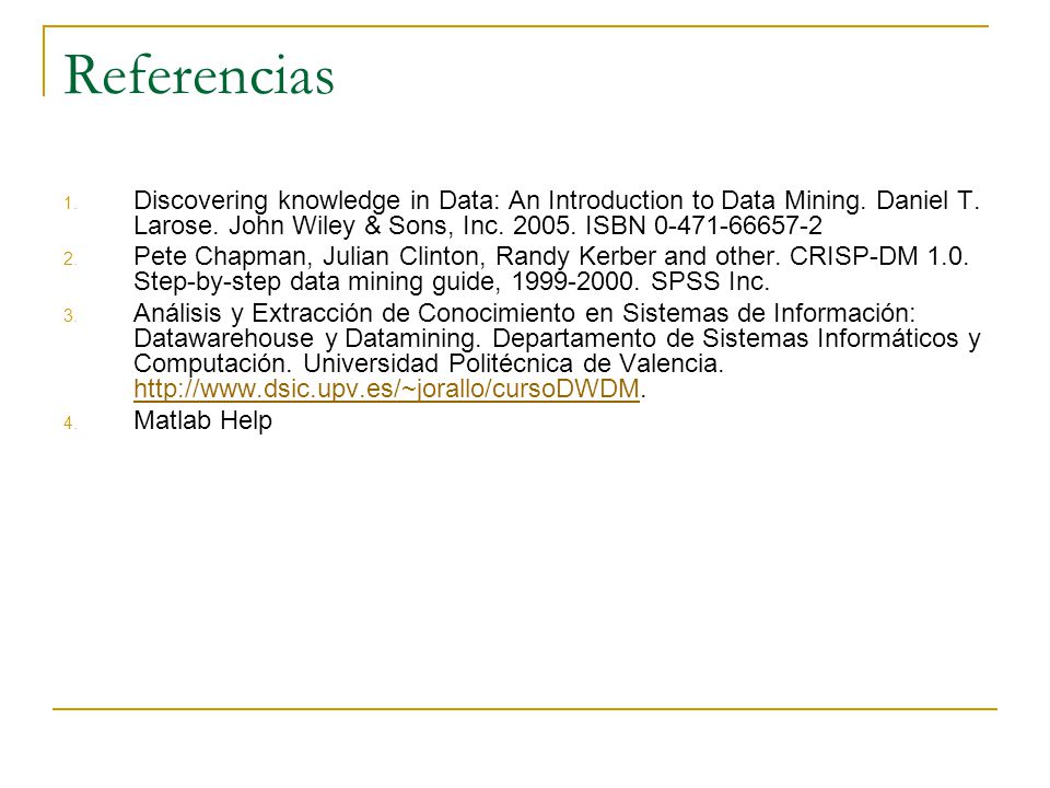 Referencias Discovering knowledge in Data: An Introduction to Data Mining. Daniel T. Larose. John Wiley & Sons, Inc ISBN