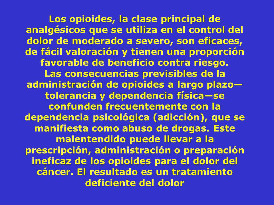 Los opioides, la clase principal de analgésicos que se utiliza en el control del dolor de moderado a severo, son eficaces, de fácil valoración y tienen una proporción favorable de beneficio contra riesgo.