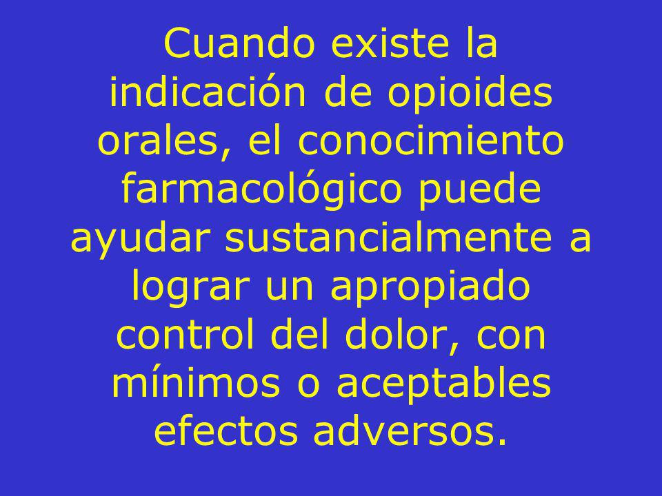 Cuando existe la indicación de opioides orales, el conocimiento farmacológico puede ayudar sustancialmente a lograr un apropiado control del dolor, con mínimos o aceptables efectos adversos.