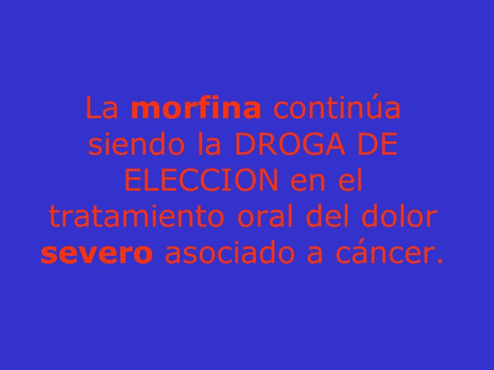 La morfina continúa siendo la DROGA DE ELECCION en el tratamiento oral del dolor severo asociado a cáncer.