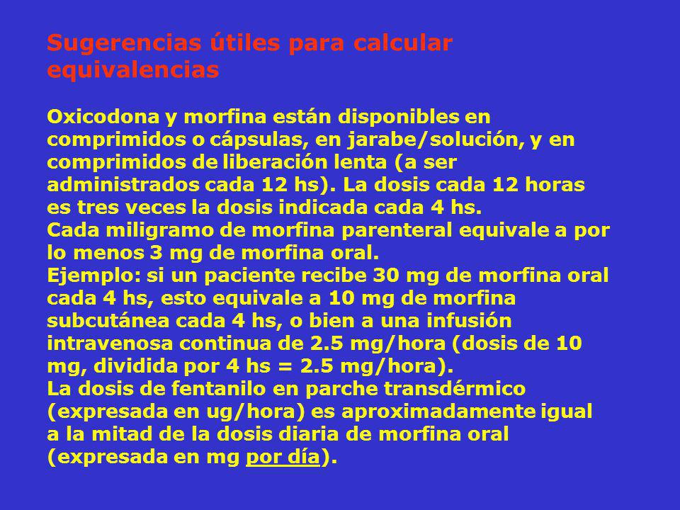 Sugerencias útiles para calcular equivalencias Oxicodona y morfina están disponibles en comprimidos o cápsulas, en jarabe/solución, y en comprimidos de liberación lenta (a ser administrados cada 12 hs).
