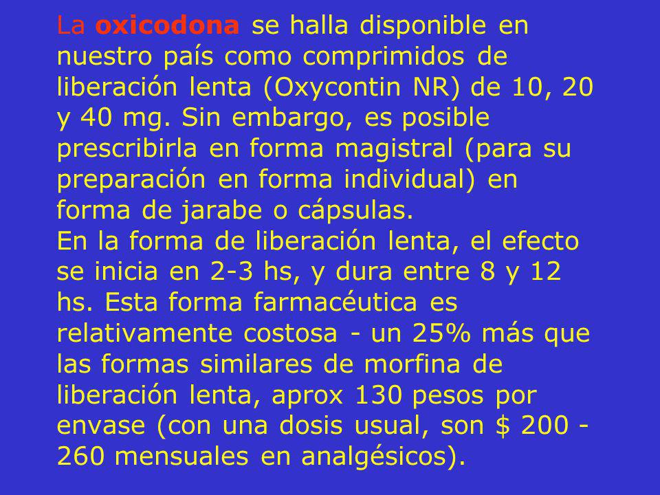 La oxicodona se halla disponible en nuestro país como comprimidos de liberación lenta (Oxycontin NR) de 10, 20 y 40 mg.