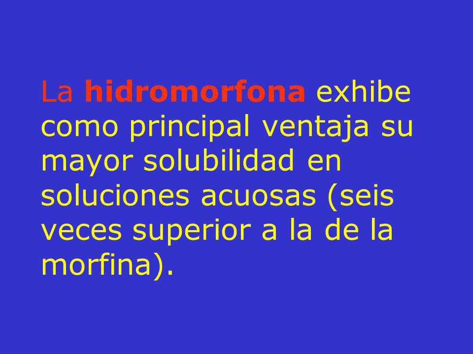 La hidromorfona exhibe como principal ventaja su mayor solubilidad en soluciones acuosas (seis veces superior a la de la morfina).