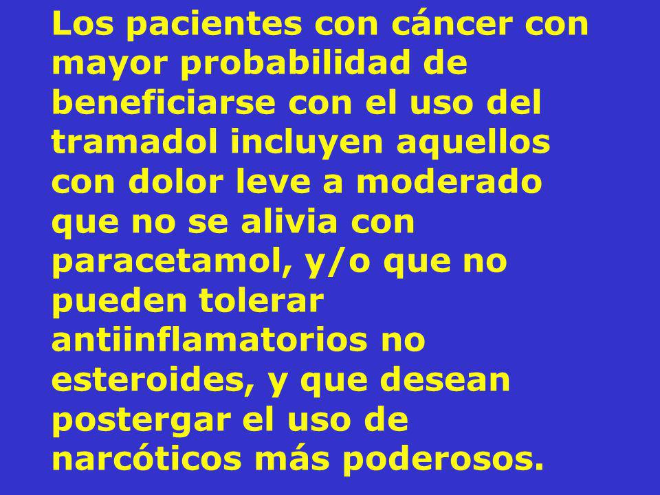 Los pacientes con cáncer con mayor probabilidad de beneficiarse con el uso del tramadol incluyen aquellos con dolor leve a moderado que no se alivia con paracetamol, y/o que no pueden tolerar antiinflamatorios no esteroides, y que desean postergar el uso de narcóticos más poderosos.