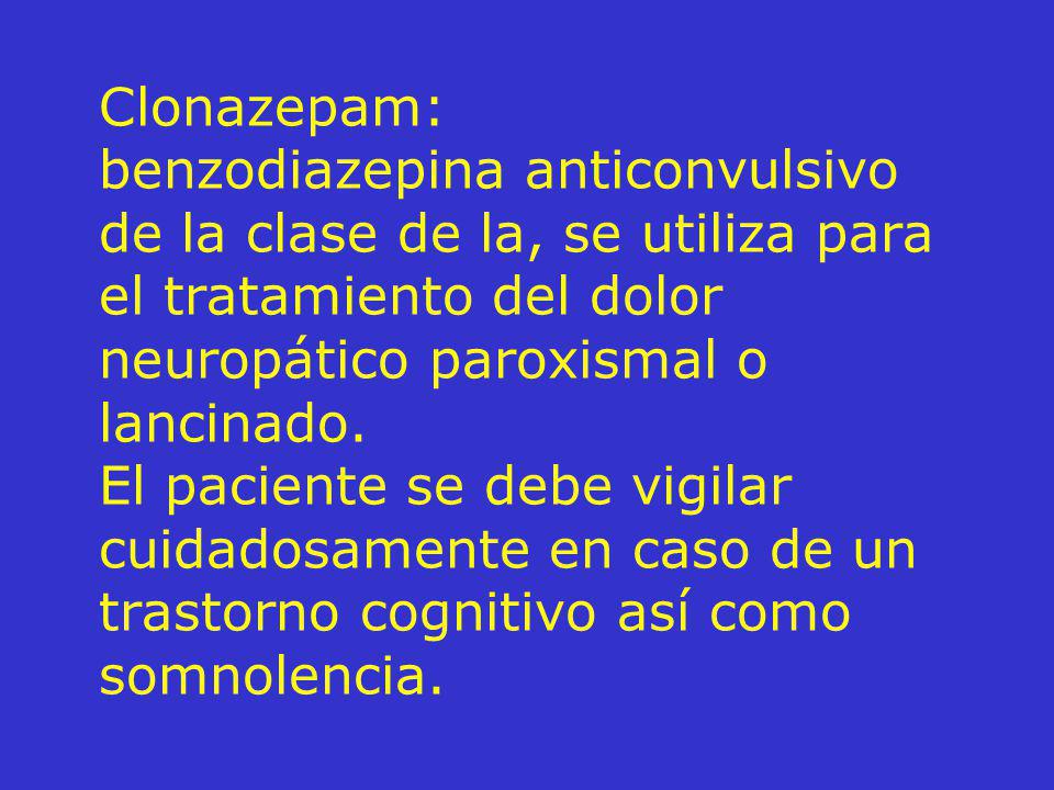 Clonazepam: benzodiazepina anticonvulsivo de la clase de la, se utiliza para el tratamiento del dolor neuropático paroxismal o lancinado.