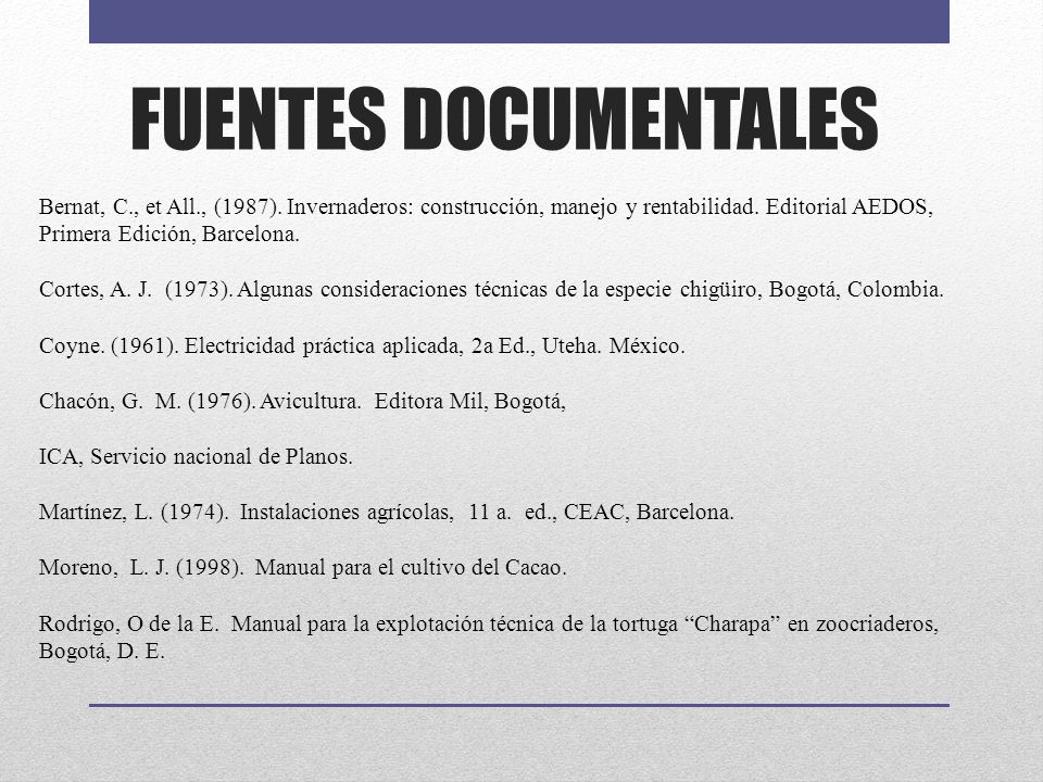 FUENTES DOCUMENTALES Bernat, C., et All., (1987). Invernaderos: construcción, manejo y rentabilidad. Editorial AEDOS, Primera Edición, Barcelona.