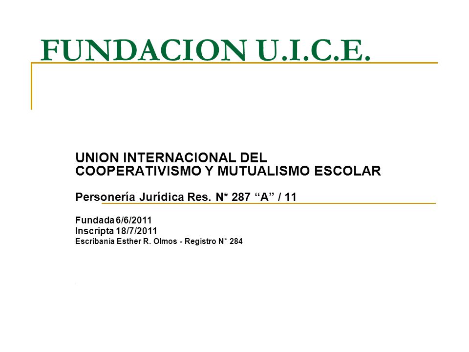 FUNDACION U.I.C.E. UNION INTERNACIONAL DEL COOPERATIVISMO Y MUTUALISMO ESCOLAR. Personería Jurídica Res. N* 287 A / 11.