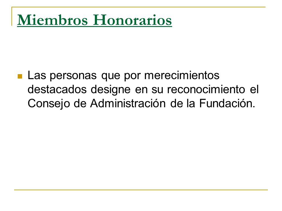 Miembros Honorarios Las personas que por merecimientos destacados designe en su reconocimiento el Consejo de Administración de la Fundación.