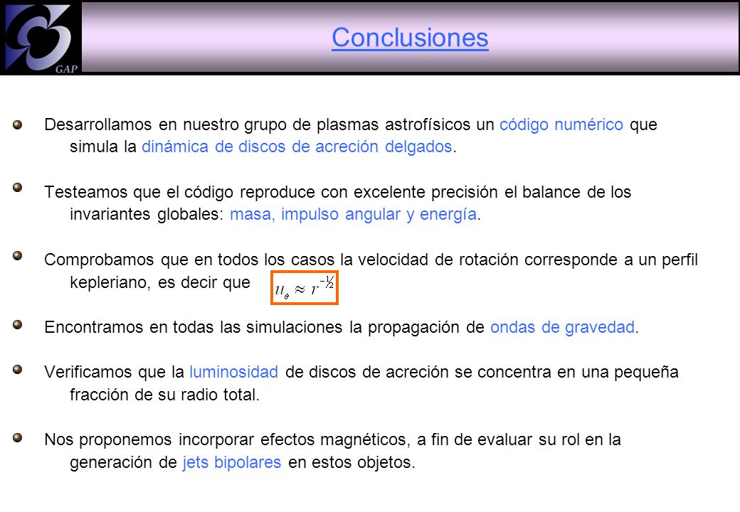 Conclusiones Desarrollamos en nuestro grupo de plasmas astrofísicos un código numérico que simula la dinámica de discos de acreción delgados.