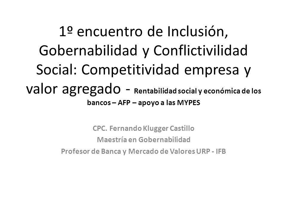 1º encuentro de Inclusión, Gobernabilidad y Conflictivilidad Social: Competitividad empresa y valor agregado - Rentabilidad social y económica de los bancos – AFP – apoyo a las MYPES