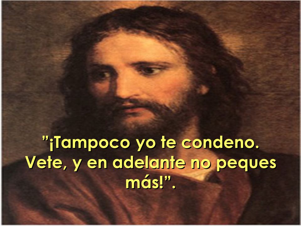 ¡Tampoco yo te condeno. Vete, y en adelante no peques más! .