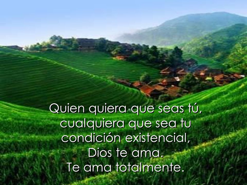 Quien quiera que seas tú, cualquiera que sea tu condición existencial,