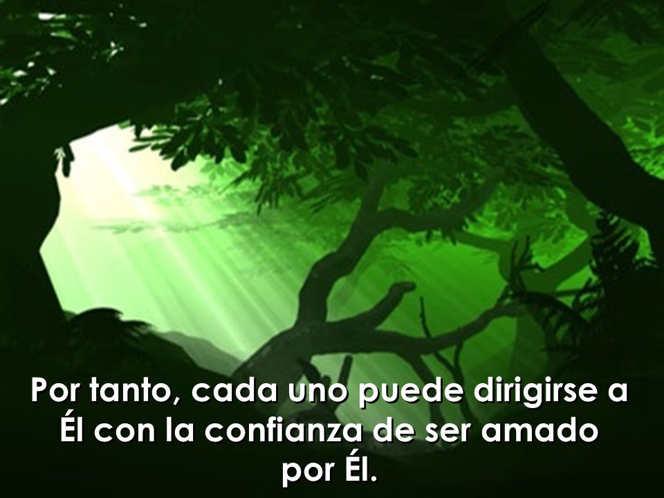 Por tanto, cada uno puede dirigirse a Él con la confianza de ser amado por Él.