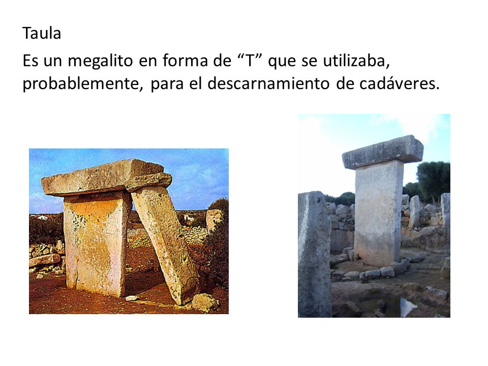 Taula Es un megalito en forma de T que se utilizaba, probablemente, para el descarnamiento de cadáveres.
