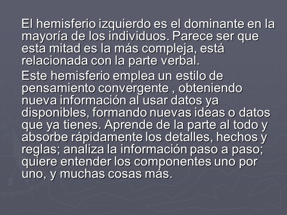 El hemisferio izquierdo es el dominante en la mayoría de los individuos. Parece ser que esta mitad es la más compleja, está relacionada con la parte verbal.