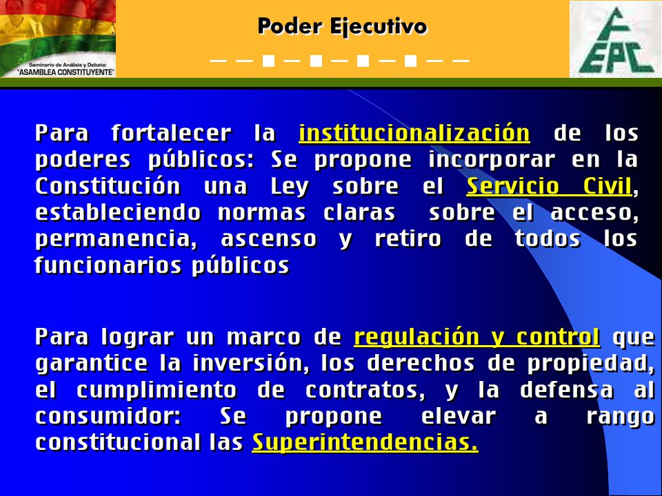 Para fortalecer la institucionalización de los poderes públicos: Se propone incorporar en la Constitución una Ley sobre el Servicio Civil, estableciendo normas claras sobre el acceso, permanencia, ascenso y retiro de todos los funcionarios públicos