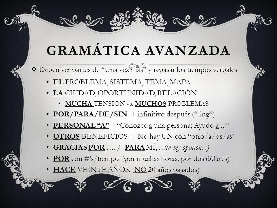 GRAMÁTICA AVANZADA Deben ver partes de Una vez más y repasar los tiempos verbales. EL PROBLEMA, SISTEMA, TEMA, MAPA.
