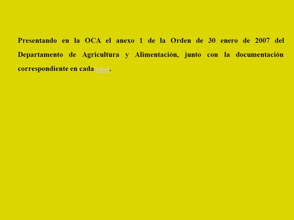 Presentando en la OCA el anexo 1 de la Orden de 30 enero de 2007 del Departamento de Agricultura y Alimentación, junto con la documentación correspondiente en cada caso.