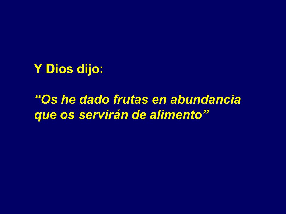 Y Dios dijo: Os he dado frutas en abundancia que os servirán de alimento
