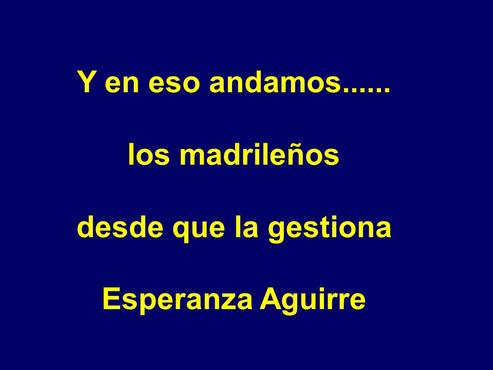 Y en eso andamos los madrileños desde que la gestiona Esperanza Aguirre