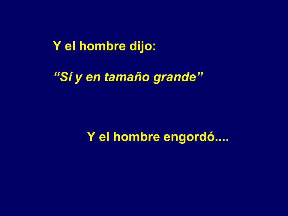 Y el hombre dijo: Sí y en tamaño grande Y el hombre engordó....