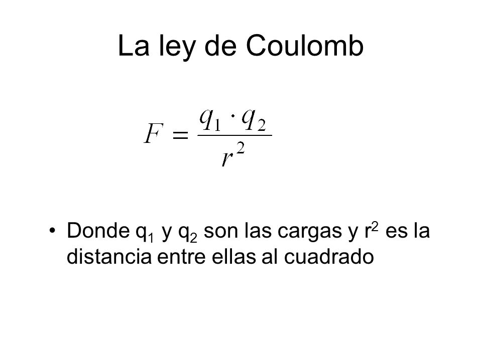 La ley de Coulomb Donde q1 y q2 son las cargas y r2 es la distancia entre ellas al cuadrado