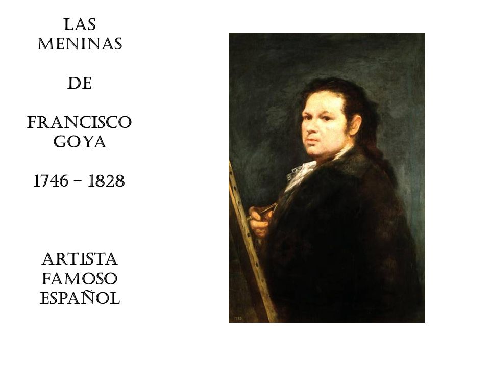 LAS MENINAS De Francisco Goya 1746 – 1828 Artista famoso español
