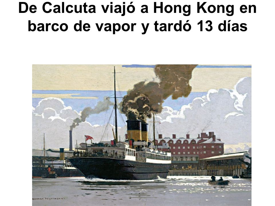 De Calcuta viajó a Hong Kong en barco de vapor y tardó 13 días