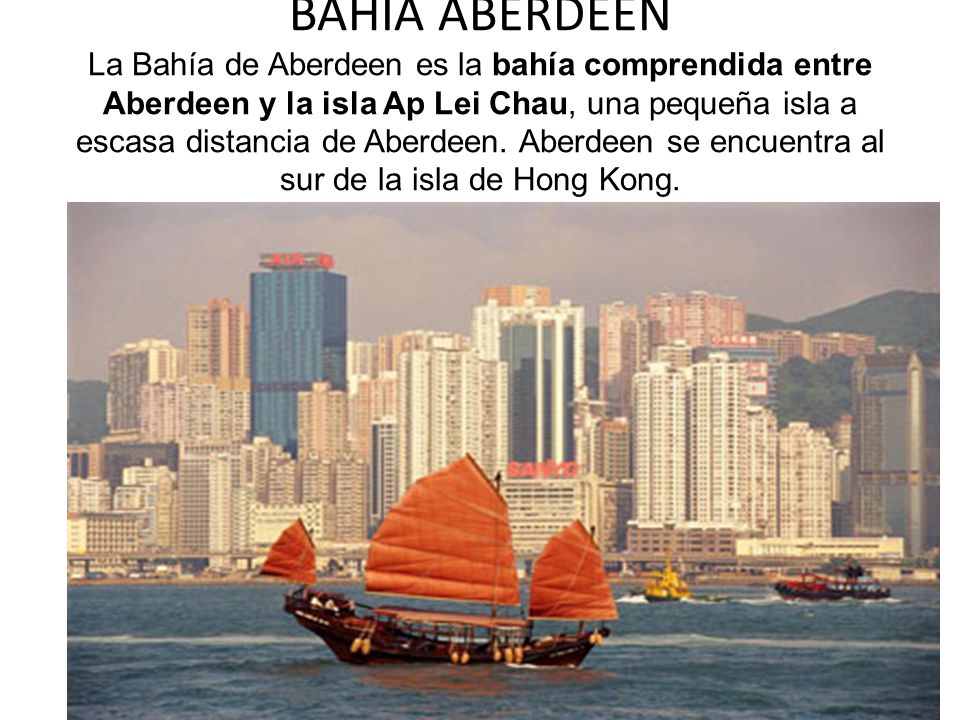 BAHÍA ABERDEEN La Bahía de Aberdeen es la bahía comprendida entre Aberdeen y la isla Ap Lei Chau, una pequeña isla a escasa distancia de Aberdeen.