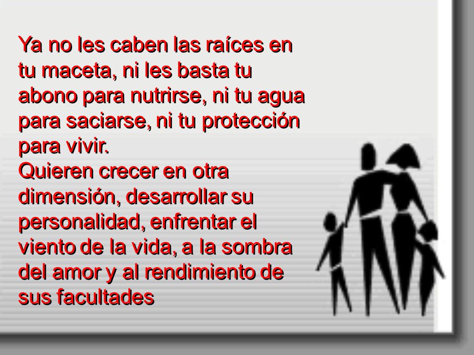 Ya no les caben las raíces en tu maceta, ni les basta tu abono para nutrirse, ni tu agua para saciarse, ni tu protección para vivir.